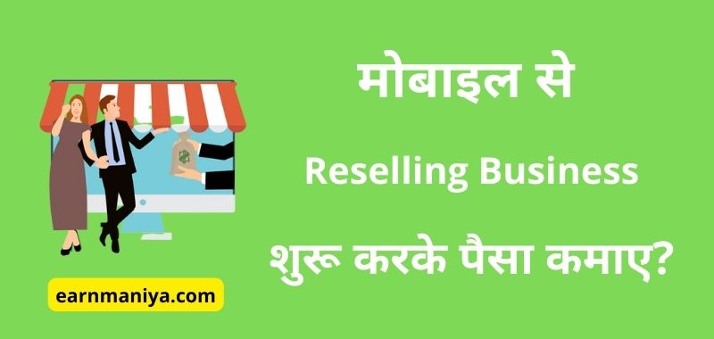 Reselling Business – बेस्ट फ्री में मोबाइल से पैसे कमाने का तरीका