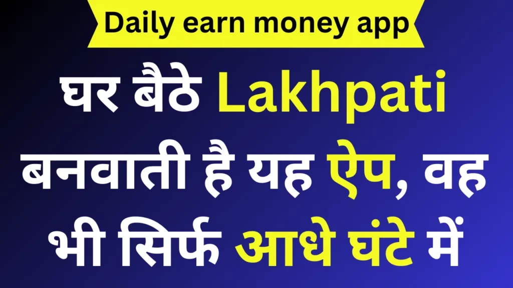 Earning App घर बैठे Lakhpati बनवाती है यह ऐप, वह भी सिर्फ आधे घंटे में